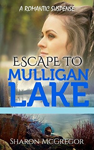 Escape To Mulligan Lake: A Romantic Suspense by Sharon McGregor