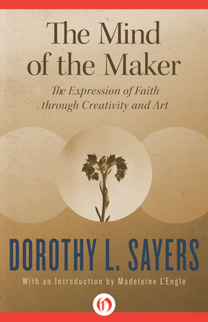 The Mind of the Maker: The Expression of Faith through Creativity and Art by Dorothy L. Sayers, Madeleine L'Engle
