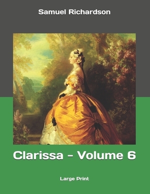 Clarissa - Volume 6: Large Print by Samuel Richardson