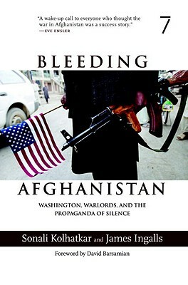 Bleeding Afghanistan: Washington, Warlords, and the Propaganda of Silence by James Ingalls, Sonali Kolhatkar