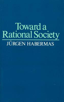 Toward a Rational Society: Student Protest, Science, and Politics by Jürgen Habermas