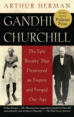 Gandhi and Churchill: The Epic Rivalry that Destroyed an Empire and Forged Our Age by Arthur Herman