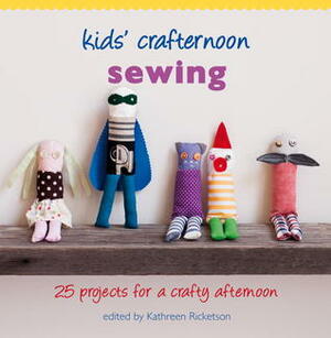 Kids' Crafternoon Sewing: 25 Projects for a Crafty Afternoon by Kathreen Ricketson