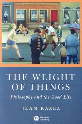 The Weight of Things: Philosophy and the Good Life by Jean Kazez