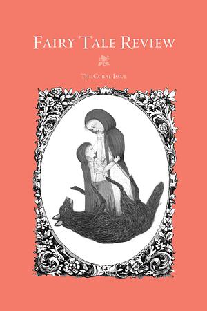 Fairy Tale Review, The Coral Issue by Anna Short, Anjali Sachdeva, Flower Conroy, Erin Rodoni, Brian Michael Murphy, Jon Riccio, Sara Duff, Maia McPherson, Kyle Marbut, Sarah Salway, William Todd Seabrook, Matt Bell, Benjamin Schaefer, Todd Dillard, Lisa Fishman, Linda Malnack, Beth Steidle, Kate Bernheimer, My Tran, Brianna Noll, Cassandra J. Bruner, Manuel Paul Lopez, Mark Wunderlich, Abigail Cloud, Adam Peterson, Angela Buck, Mary Ardery