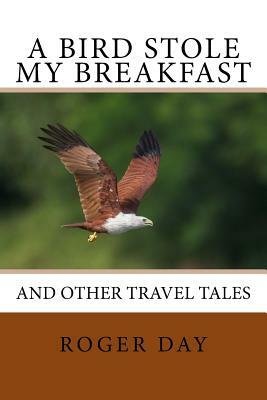 A bird stole my breakfast: and other travel tales by Roger Day