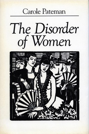 The Disorder of Women: Democracy, Feminism, and Political Theory by Carole Pateman