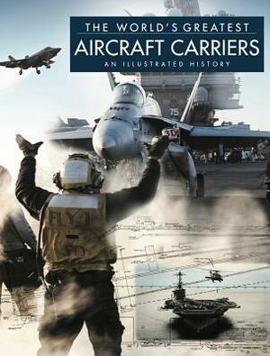 The World's Greatest Aircraft Carriers: An Illustrated History by David Ross