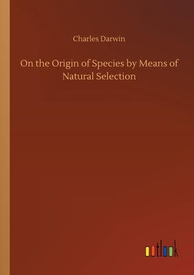 On the Origin of Species by Means of Natural Selection by Charles Darwin