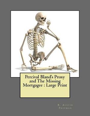 Percival Bland's Proxy and The Missing Mortgagee: Large Print by R. Austin Freeman