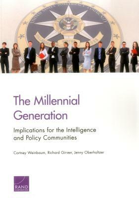 The Millennial Generation: Implications for the Intelligence and Policy Communities by Cortney Weinbaum, Richard Girven, Jenny Oberholtzer