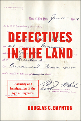 Defectives in the Land: Disability and Immigration in the Age of Eugenics by Douglas C. Baynton