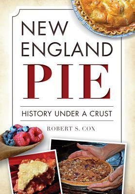 New England Pie: History Under a Crust by Robert S. Cox