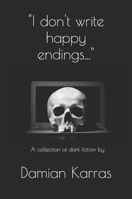 "I don't write happy endings...": A collection of dark fiction. by Damian Karras