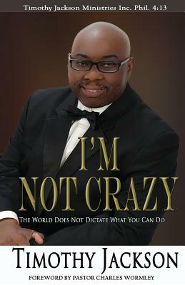 I'm Not Crazy: The World Does Not Dictate What You Can Do by Timothy Jackson