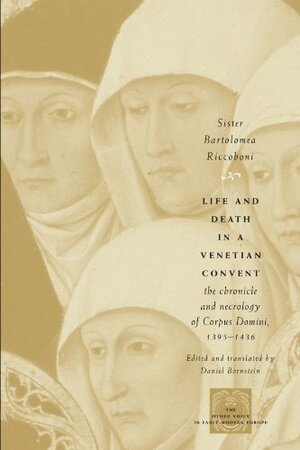 Life and Death in a Venetian Convent: The Chronicle and Necrology of Corpus Domini, 1395-1436 (The Other Voice in Early by Sister Bartolomea Riccoboni