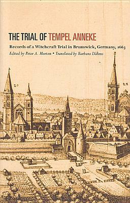 Trial of Temepl Anneke: Records of a Witchcraft Trial in Brunswick, Germany, 1663 by Peter A. Morton