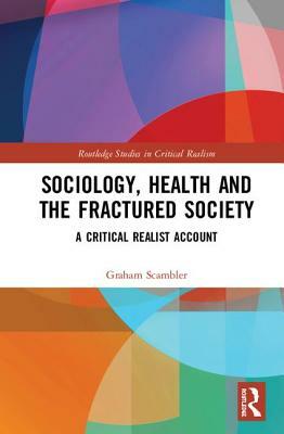 Sociology, Health and the Fractured Society: A Critical Realist Account by Graham Scambler