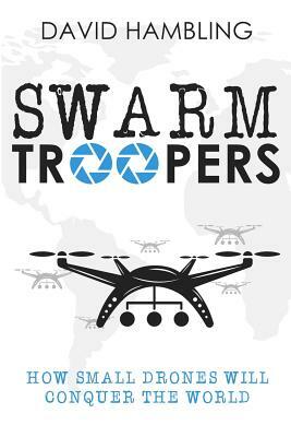 Swarm Troopers: How small drones will conquer the world by David Hambling