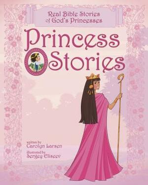 Princess Stories: Real Bible Stories of God's Princesses by Carolyn Larsen