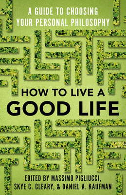 How to Live a Good Life: A Guide to Choosing Your Personal Philosophy by Massimo Pigliucci, Daniel Kaufman, Skye Cleary