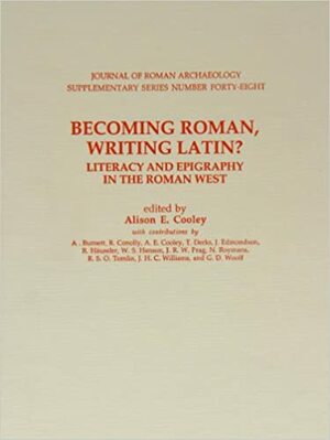 Becoming Roman, Writing Latin? Literacy And Epigraphy In The Roman West (Journal Of Roman Archaeology Supplementary Series, No. 48) by Alison E. Cooley