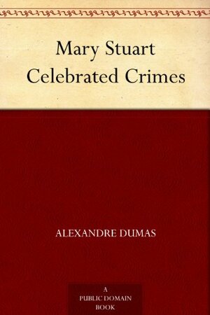 Mary Stuart Celebrated Crimes by Alexandre Dumas