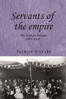 Servants of the Empire: The Irish in Punjab, 1881-1921 by Patrick O'Leary