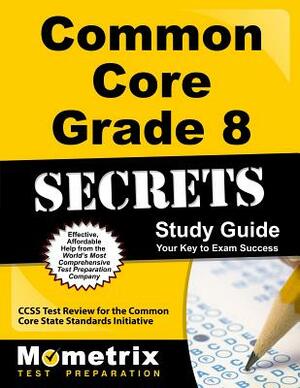 Common Core Grade 8 Secrets Study Guide: Ccss Test Review for the Common Core State Standards Initiative by 