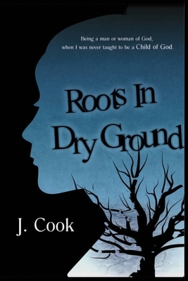 Roots in Dry Ground by J. Cook