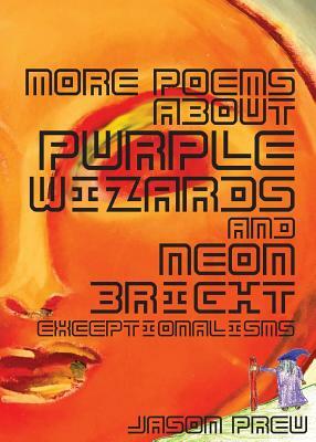 More Poems About Purple Wizards and Neon-Bright Exceptionalisms by Jason Preu