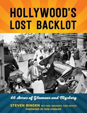 Hollywood's Lost Backlot: 40 Acres of Glamour and Mystery by Steven Bingen