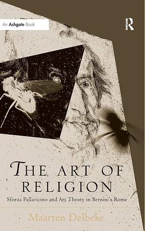 The Art of Religion: Sforza Pallavicino and Art Theory in Bernini's Rome by Maarten Delbeke