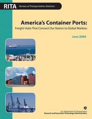 America's Container Ports: Freight Hubs that Connect our Nation to Global Markets by U. S. D. Transportation, Research And Innovative Administration, Bureau Of Transportation Statistics