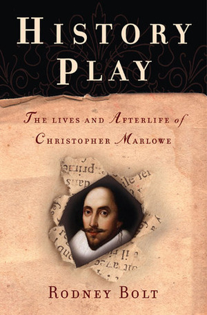 History Play: The Lives and Afterlife of Christopher Marlowe by Rodney Bolt