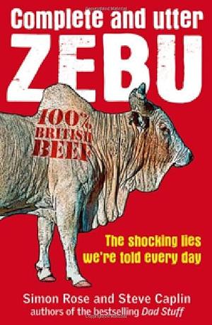 Complete and Utter Zebu: The Shocking Truth about the Lies We Hear Every Day by Steve Caplin, Simon Rose