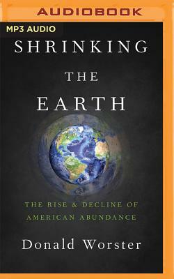 Shrinking the Earth: The Rise and Decline of American Abundance by Donald Worster