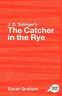 J. D. Salinger's the Catcher in the Rye: A Routledge Guide by Sarah Graham