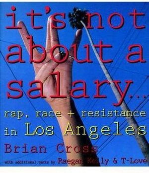 It's Not about a Salary... Rap, Race, and Resistance in Los Angeles by Brian Cross