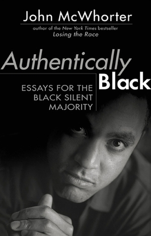 Authentically Black: Essays for the Black Silent Majority by John McWhorter