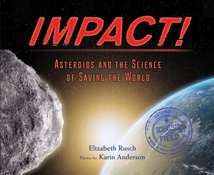 Impact!: Asteroids and the Science of Saving the World by Elizabeth Rusch, Karin Anderson