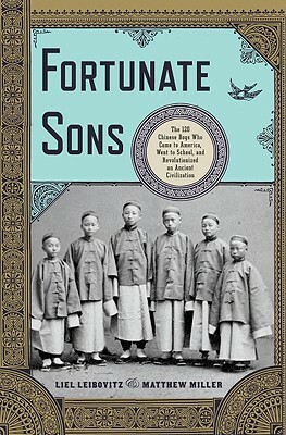 Fortunate Sons: The 120 Chinese Boys Who Came to America, Went to School, and Revolutionized an Ancient Civilization by Liel Leibovitz, Matthew Miller