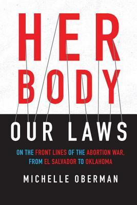 Her Body, Our Laws: On the Front Lines of the Abortion War, from El Salvador to Oklahoma by Michelle Oberman