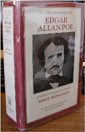 The Life And Works Of Edgar Allan Poe: A Psycho Analytic Interpretation by Marie Bonaparte