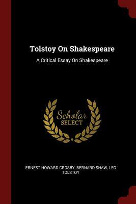 Tolstoy on Shakespeare: A Critical Essay on Shakespeare by George Bernard Shaw, Leo Tolstoy, Ernest Howard Crosby