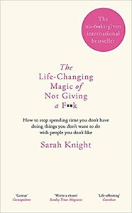 The Life-Changing Magic of Not Giving a F*ck: How to Stop Spending Time You Don't Have with People You Don't Like Doing Things You Don't Want to Do by Sarah Knight