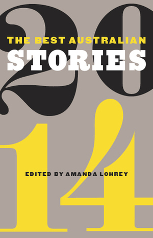 The Best Australian Stories 2014 by Ryan O’Neill, Anna Krien, Rebekah Clarkson, Lisa Jacobson, Fiona Place, J.Y.L. Koh, Mark Smith, Melanie Joosten, Nicola Redhouse, Julienne van Loon, Shaun Prescott, Leah Swann, Edwina Shaw, David Brooks, Claire Corbett, Adam Narnst, Anthony Panegyres, Amanda Lohrey, Claire Aman, Kirsten Tranter, Kate Elkington, Arabella Edge, Angela Meyer, Lucy Neave