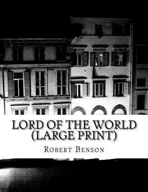 Lord Of The World (Large Print): (Robert Hugh Benson Classics Collection) by Robert Hugh Benson