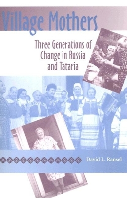 Village Mothers: Three Generations of Change in Russia and Tataria by David L. Ransel