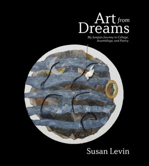 Art from Dreams: My Jungian Journey to Collage, Assemblage, and Poetry by Susan Levin